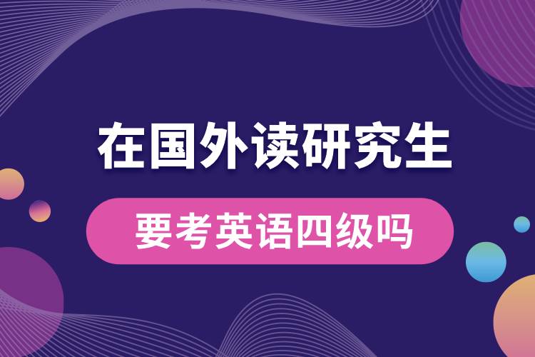 在國(guó)外讀研究生要考英語(yǔ)四級(jí)嗎.jpg