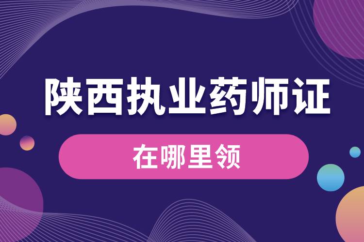 陜西省執(zhí)業(yè)藥師資格證在哪里領.jpg