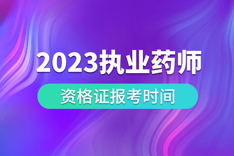 2023執(zhí)業(yè)藥師資格證報(bào)考時(shí)間.jpg