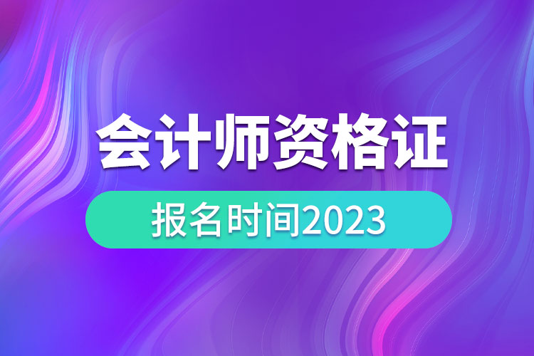 會計師資格證報名時間2023.jpg