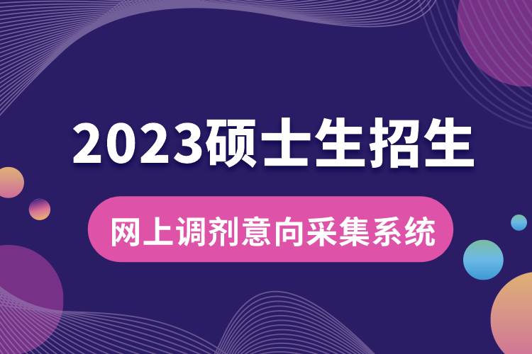 2023年碩士生招生“網(wǎng)上調(diào)劑意向采集系統(tǒng)”3月31日開通.jpg