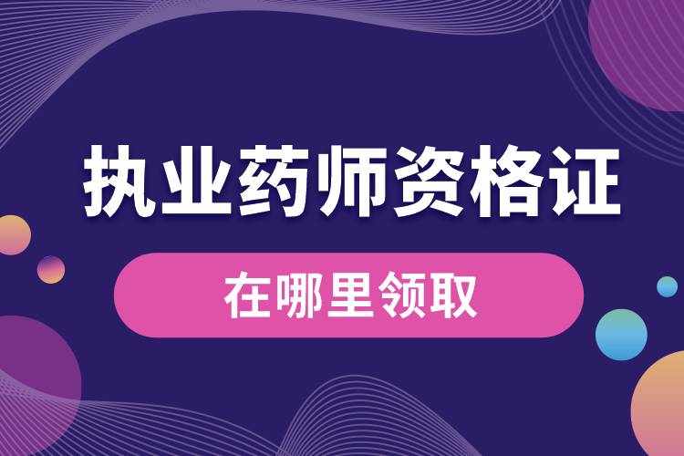 執(zhí)業(yè)藥師資格證書在哪里領(lǐng)取.jpg