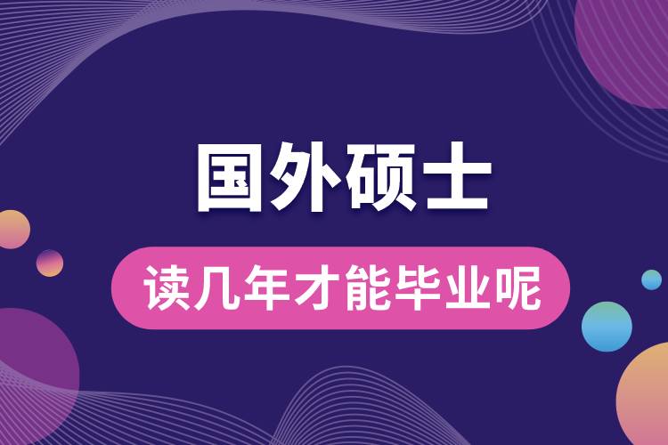 國(guó)外碩士讀幾年才能畢業(yè)呢.jpg