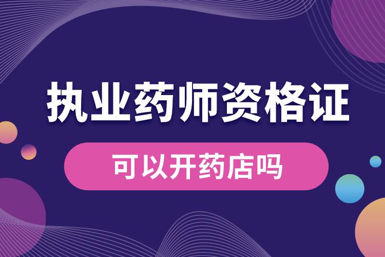 有執(zhí)業(yè)藥師資格證可以開藥店嗎.jpg