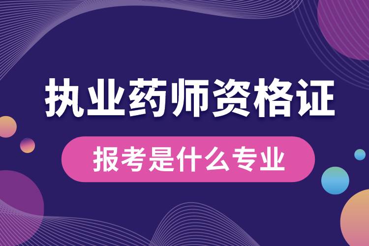 報考執(zhí)業(yè)藥師資格要求是什么專業(yè).jpg