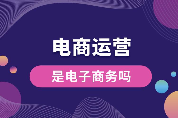 電商運營是電子商務(wù)嗎.jpg