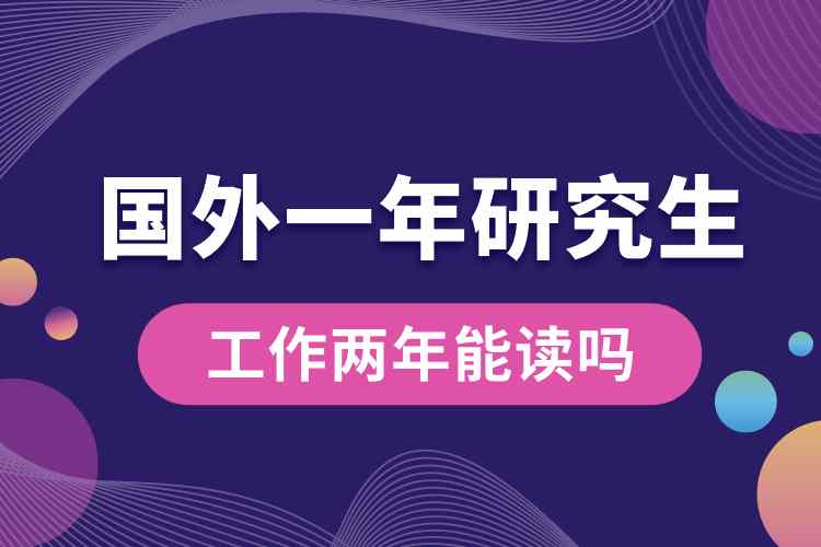 工作兩年能讀一年國(guó)外研究生嗎.jpg