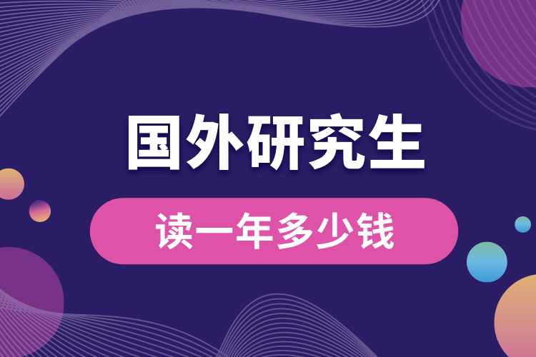 國(guó)外研究生讀一年多少錢.jpg