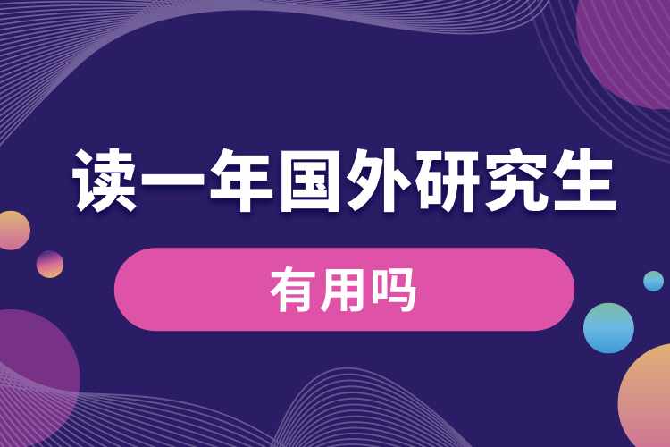 讀一年的國(guó)外研究生有用嗎.jpg