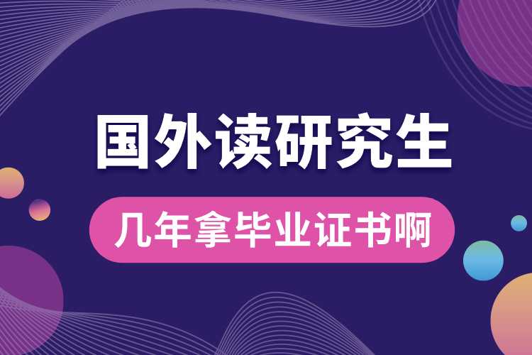 國(guó)外讀研究生幾年拿畢業(yè)證書(shū)啊.jpg