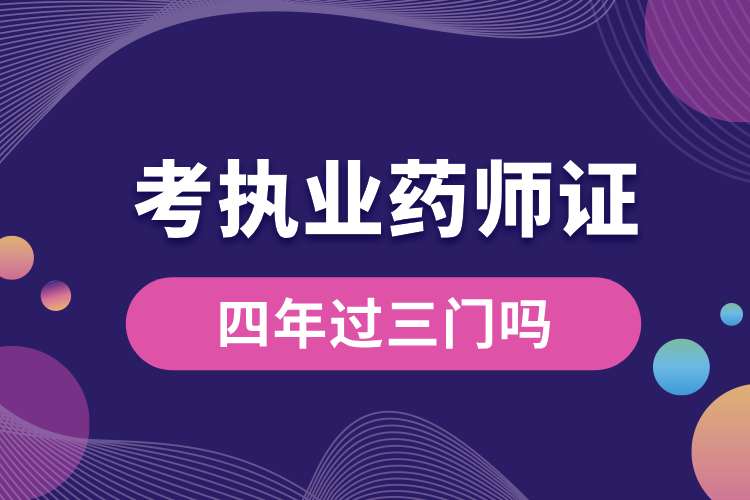 考執(zhí)業(yè)藥師證四年過(guò)三門(mén)嗎.jpg