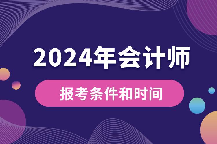 會(huì)計(jì)師報(bào)考條件和時(shí)間2024.jpg