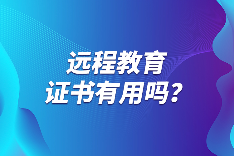 遠(yuǎn)程教育證書有用嗎？