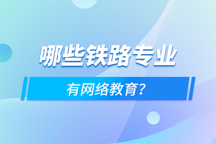 哪些鐵路專業(yè)有網(wǎng)絡教育？