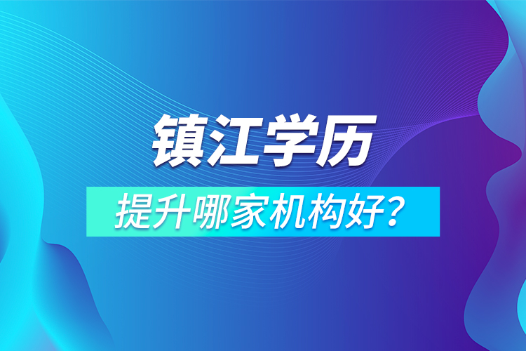 鎮(zhèn)江學(xué)歷提升哪家機(jī)構(gòu)好？