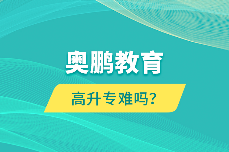 奧鵬教育高升專難嗎？