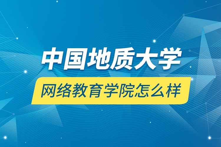 中國(guó)地質(zhì)大學(xué)網(wǎng)絡(luò)教育學(xué)院怎么樣