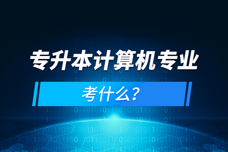 專升本計(jì)算機(jī)專業(yè)考什么？