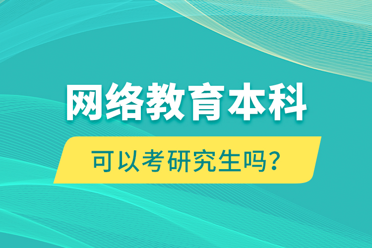 網(wǎng)絡(luò)教育本科可以考研究生嗎？