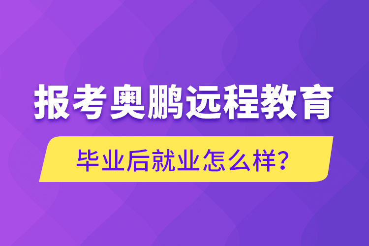 報(bào)考奧鵬遠(yuǎn)程教育畢業(yè)后就業(yè)怎么樣？