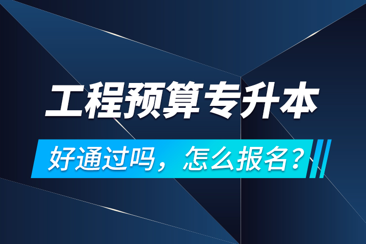 工程預(yù)算專升本好通過(guò)嗎，怎么報(bào)名？