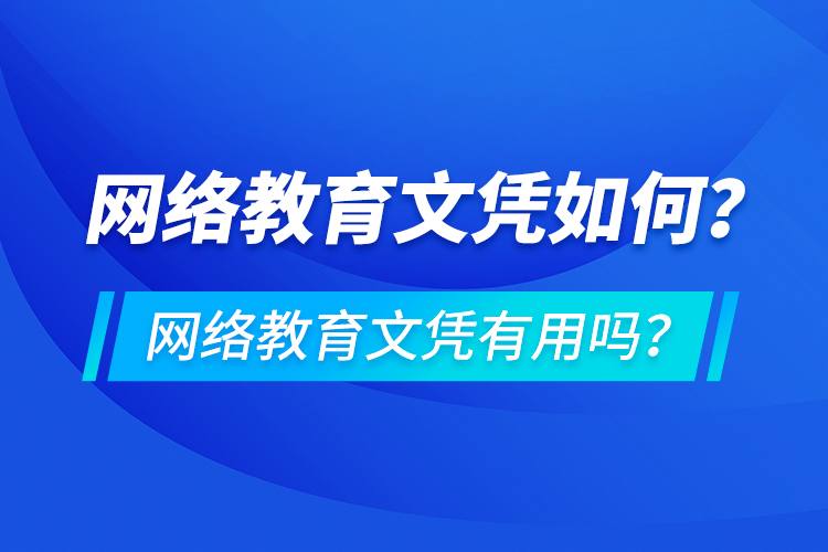 網(wǎng)絡(luò)教育文憑如何？網(wǎng)絡(luò)教育文憑有用嗎？