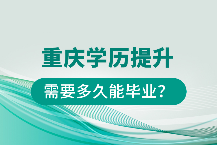 重慶學(xué)歷提升需要多久能畢業(yè)？