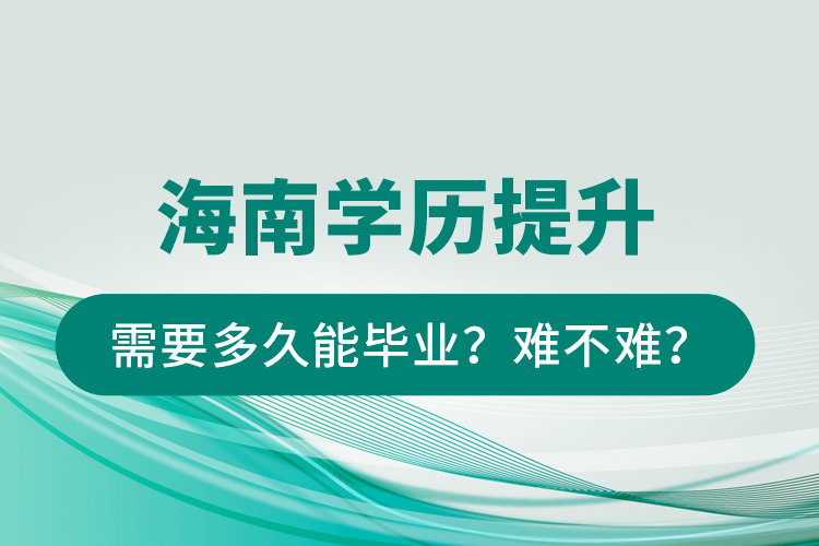 海南學(xué)歷提升需要多久能畢業(yè)？難不難？