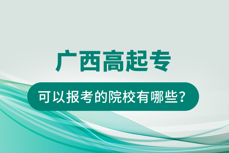 廣西高起專(zhuān)可以報(bào)考的院校有哪些？