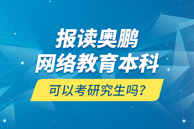 報讀奧鵬網(wǎng)絡(luò)教育本科可以考研究生嗎？