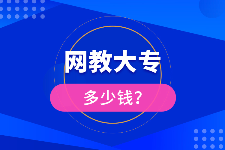 網(wǎng)教大專多少錢？