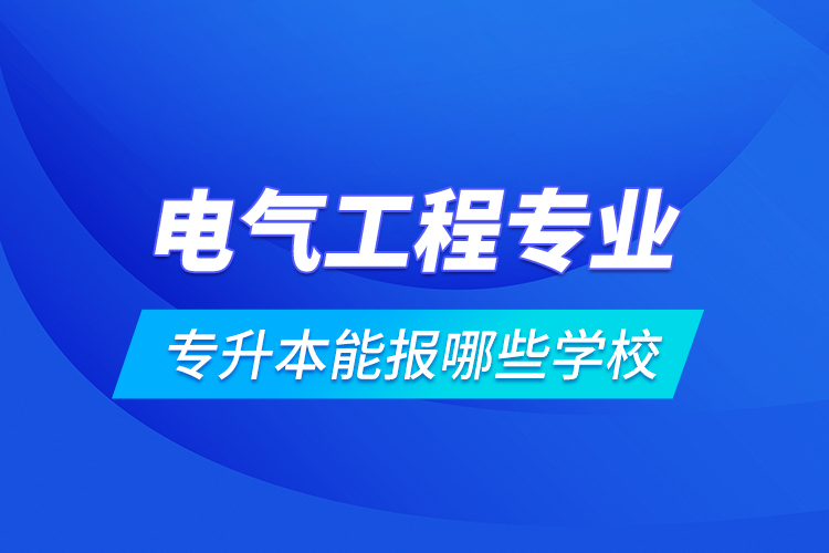 電氣工程專業(yè)專升本能報(bào)哪些學(xué)校