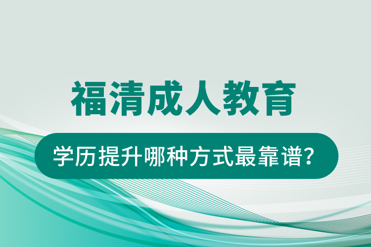 福清成人教育學(xué)歷提升哪種方式最靠譜？