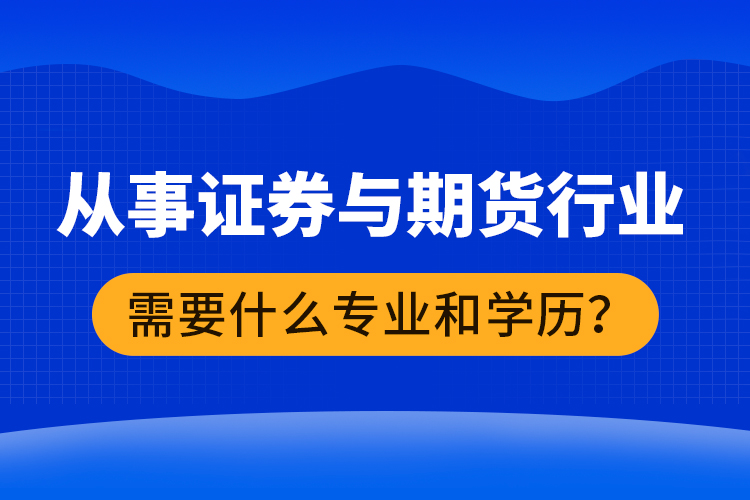 從事證券與期貨行業(yè)需要什么專業(yè)和學(xué)歷？