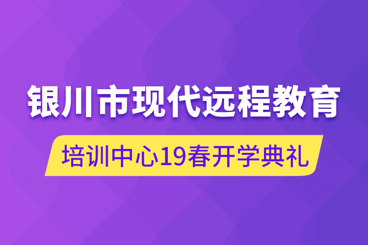 銀川市現(xiàn)代遠程教育培訓(xùn)中心19春開學(xué)典禮