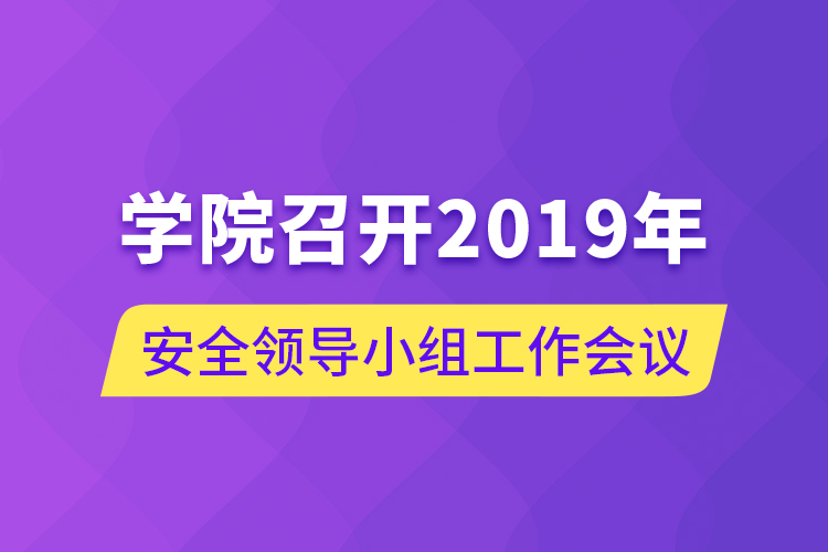 學(xué)院召開(kāi)2019年安全領(lǐng)導(dǎo)小組工作會(huì)議