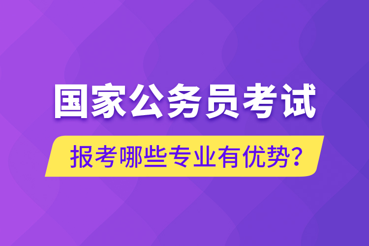 國(guó)家公務(wù)員考試報(bào)考哪些專業(yè)有優(yōu)勢(shì)？