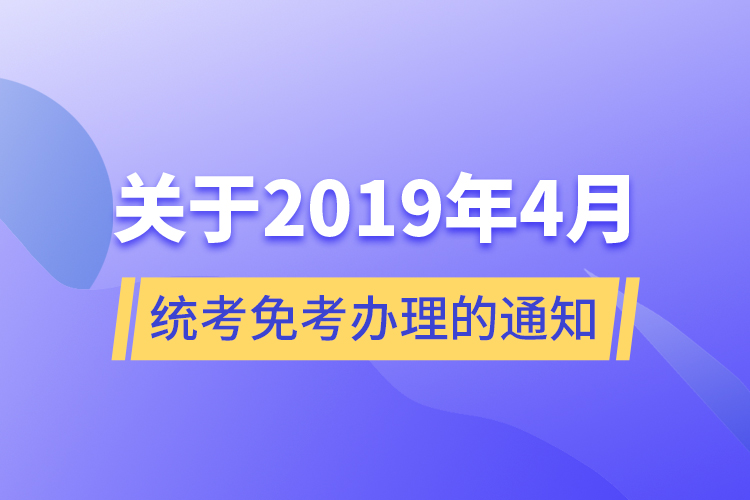 關(guān)于2019年4月統(tǒng)考免考辦理的通知