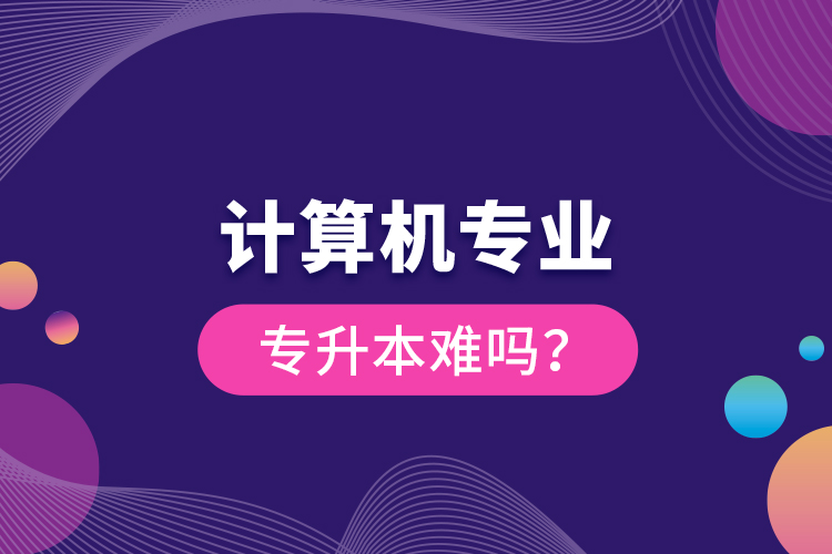 計(jì)算機(jī)專業(yè)專升本難嗎？