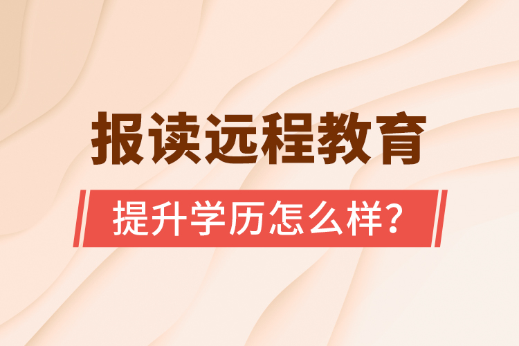 報讀遠程教育提升學歷怎么樣？