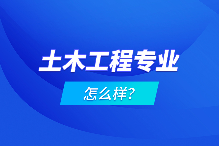 土木工程專業(yè)怎么樣？