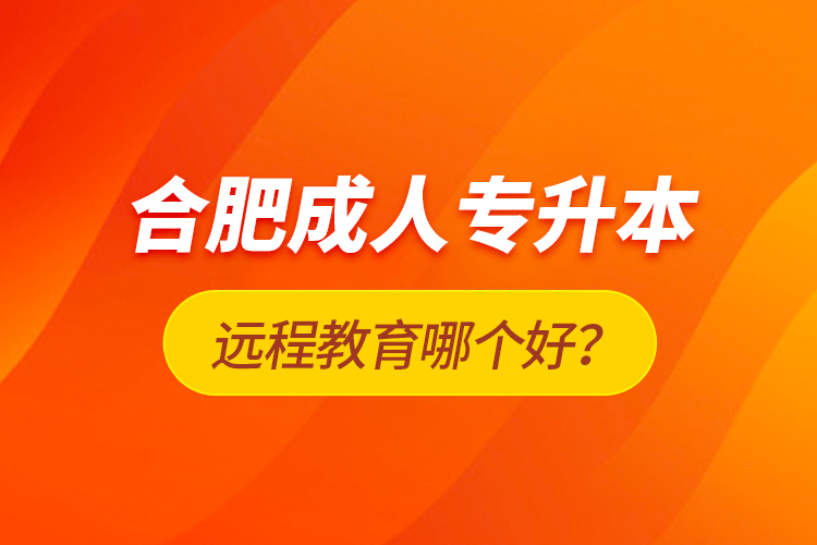 合肥成人專升本遠(yuǎn)程教育哪個(gè)好？