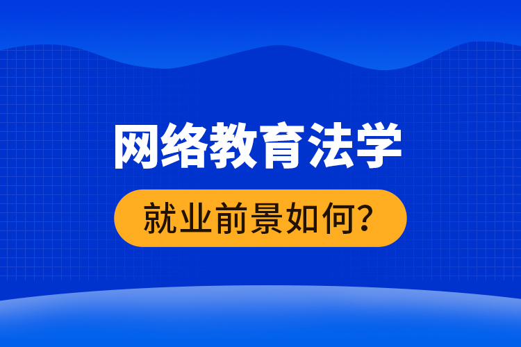 網(wǎng)絡(luò)教育法學(xué)就業(yè)前景如何？ 