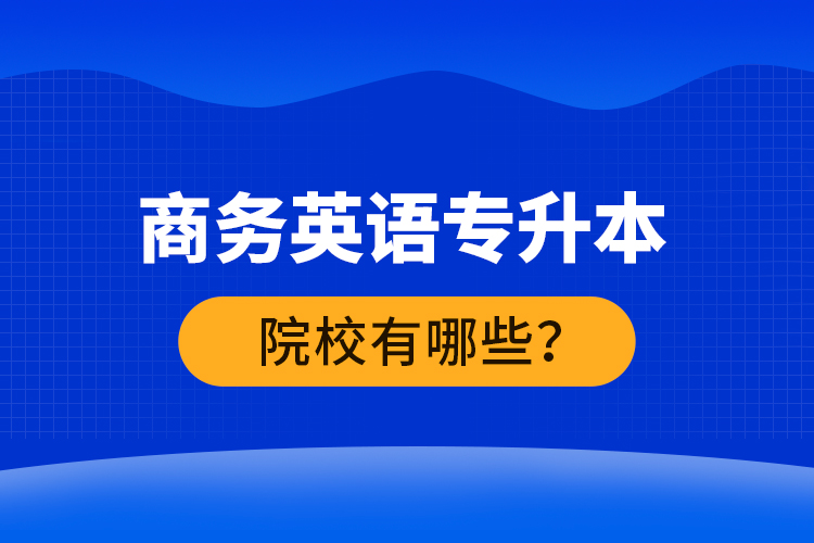 商務英語專升本院校有哪些？ 