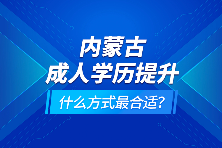 內(nèi)蒙古成人學(xué)歷提升什么方式最合適？