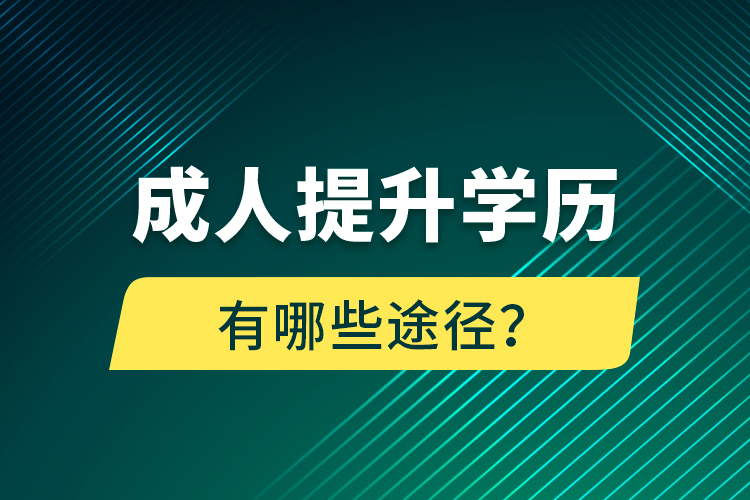 成人提升學(xué)歷有哪些途徑？