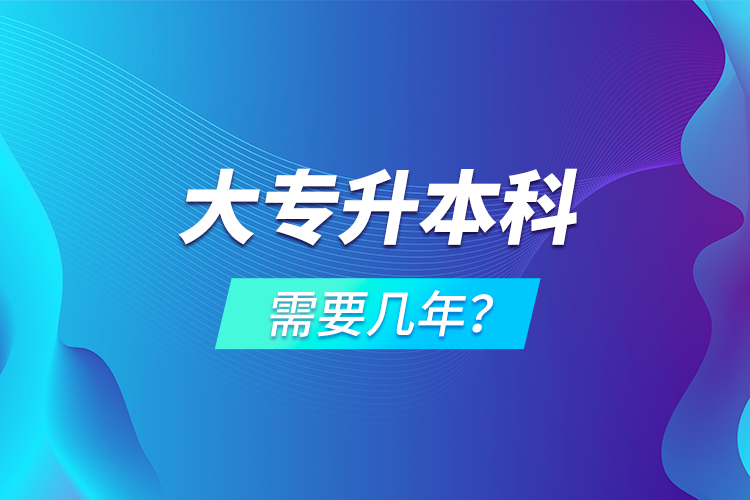 大專升本科需要幾年？