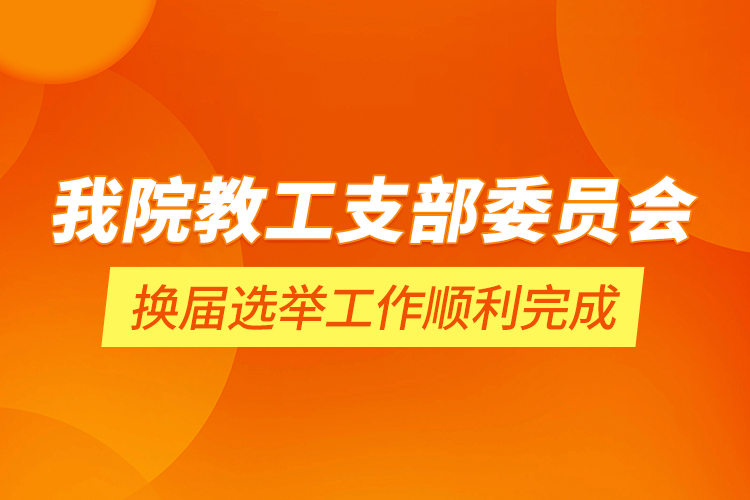 我院教工支部委員會(huì)換屆選舉工作順利完成