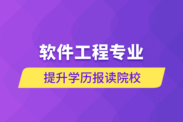 軟件工程專業(yè)提升學(xué)歷報(bào)讀院校