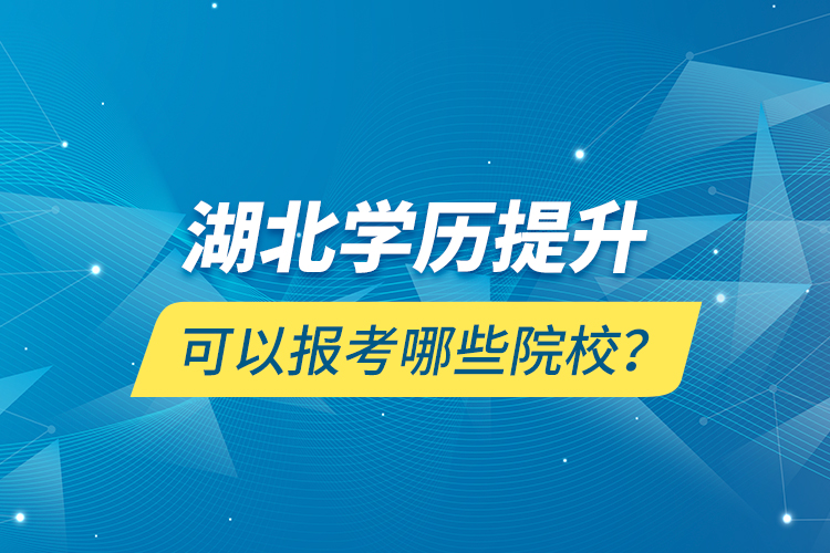 湖北學(xué)歷提升可以報(bào)考哪些院校？